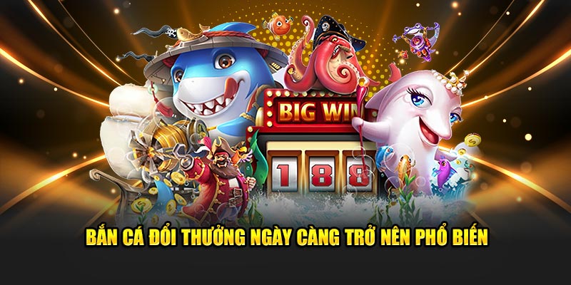 Bắn cá đổi thưởng ngày càng trở nên phổ biến