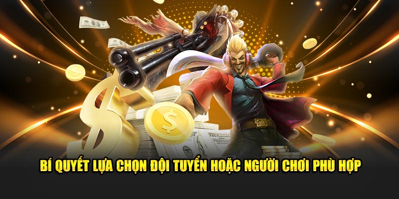 Bí quyết lựa chọn đội tuyển hoặc người chơi phù hợp