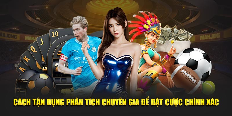 Cách tận dụng phân tích chuyên gia để đặt cược chính xác