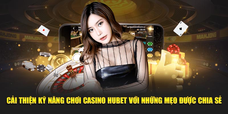 Cải thiện kỹ năng chơi casino Hubet với những mẹo được chia sẻ