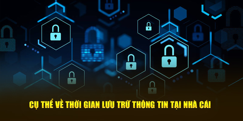 Cụ thể về thời gian lưu trữ thông tin tại nhà cái