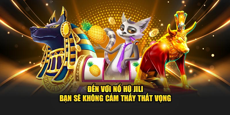 Đến với nổ hũ Jili bạn sẽ không cảm thấy thất vọng 