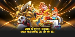 Game Nổ Hũ Uy Tín Hubet - Khám Phá Những Cái Tên Nổi Bật