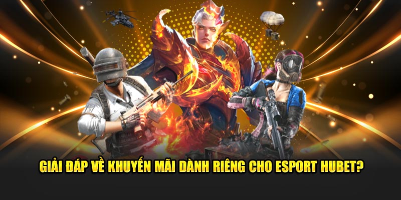 Giải đáp về khuyến mãi dành riêng cho Esport Hubet?