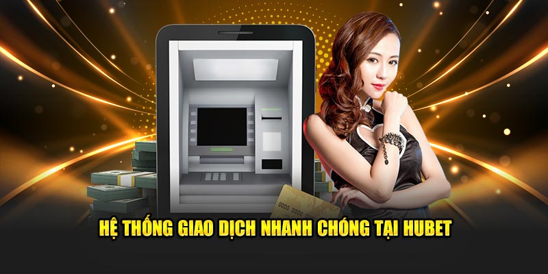 Hệ thống nạp rút tiền nhanh chóng tại Hubet