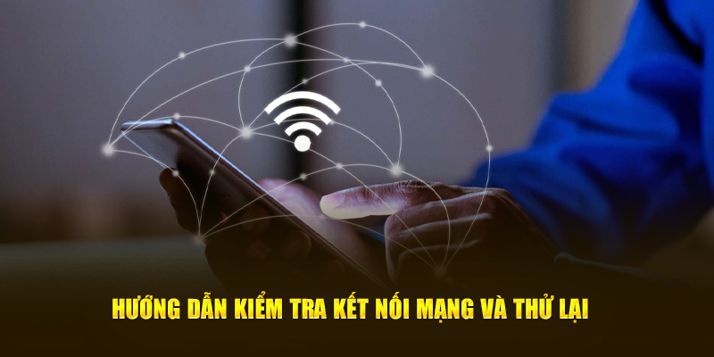 Hướng dẫn kiểm tra kết nối mạng và thử lại