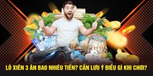 Lô Xiên 3 Ăn Bao Nhiêu Tiền? Cần Lưu Ý Điều Gì Khi Chơi?