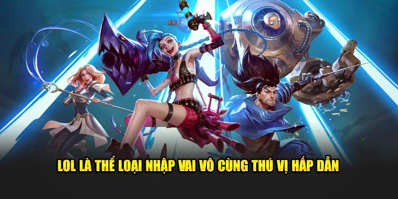 LOL là thể loại nhập vai vô cùng thú vị hấp dẫn 