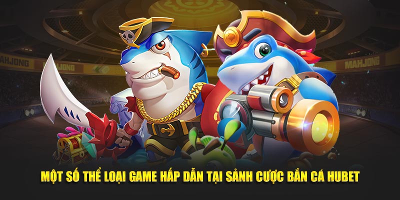 Một số thể loại game hấp dẫn tại sảnh cược bắn cá Hubet