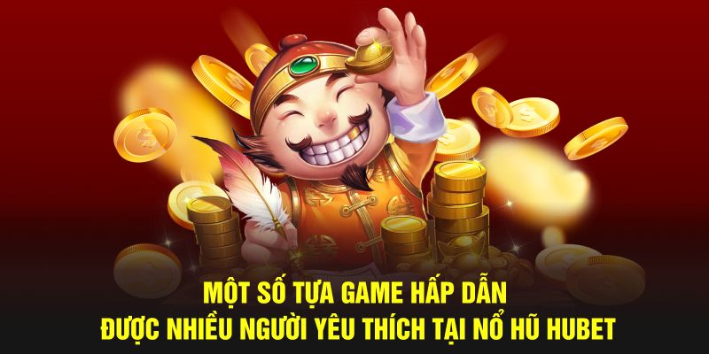 Một số tựa game hấp dẫn được nhiều người yêu thích tại nổ hũ Hubet