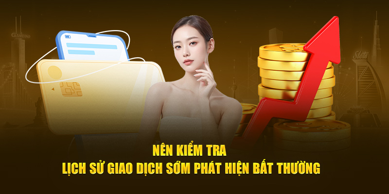 Nên kiểm tra lịch sử giao dịch sớm phát hiện bất thường