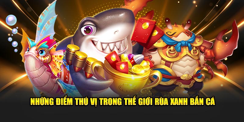 Những điểm thú vị trong thế giới rùa xanh bắn cá 