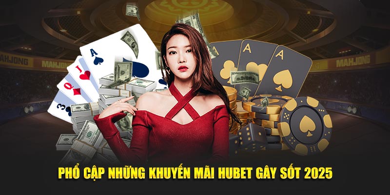 Phổ cập những khuyến mãi Hubet gây sốt 2025