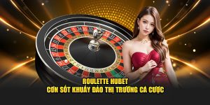 Roulette Hubet - Cơn Sốt Khuấy Đảo Thị Trường Cá Cược