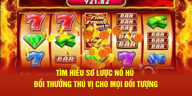 Tìm hiểu sơ lược nổ hũ đổi thưởng thú vị cho mọi đối tượng