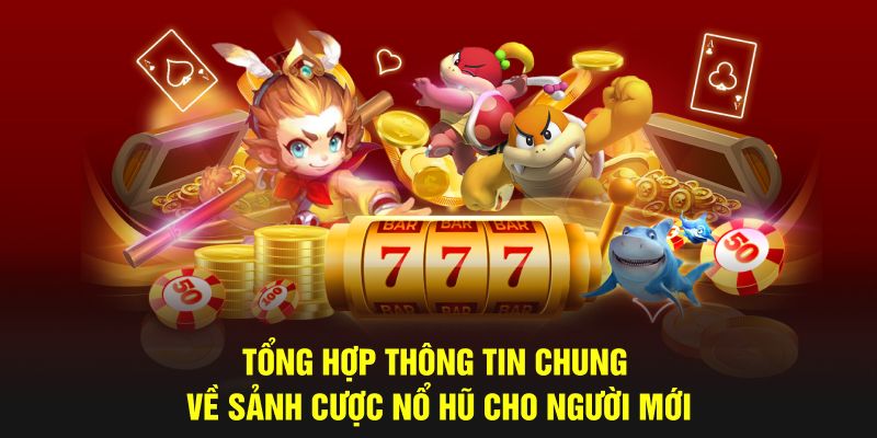 Tổng hợp thông tin chung về sảnh cược nổ hũ cho người mới