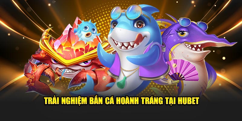 Trải nghiệm bắn cá hoành tráng tại Hubet